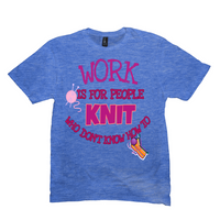 Work Is for People Who Don't Know How To Knit T-Shirts