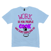 Work Is For People Who Don't Know How to Cook T-Shirts