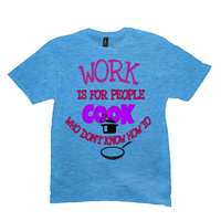 Work Is For People Who Don't Know How to Cook T-Shirts